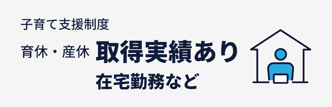 子育て支援制度　育休・産休取得実績あり　在宅勤務など